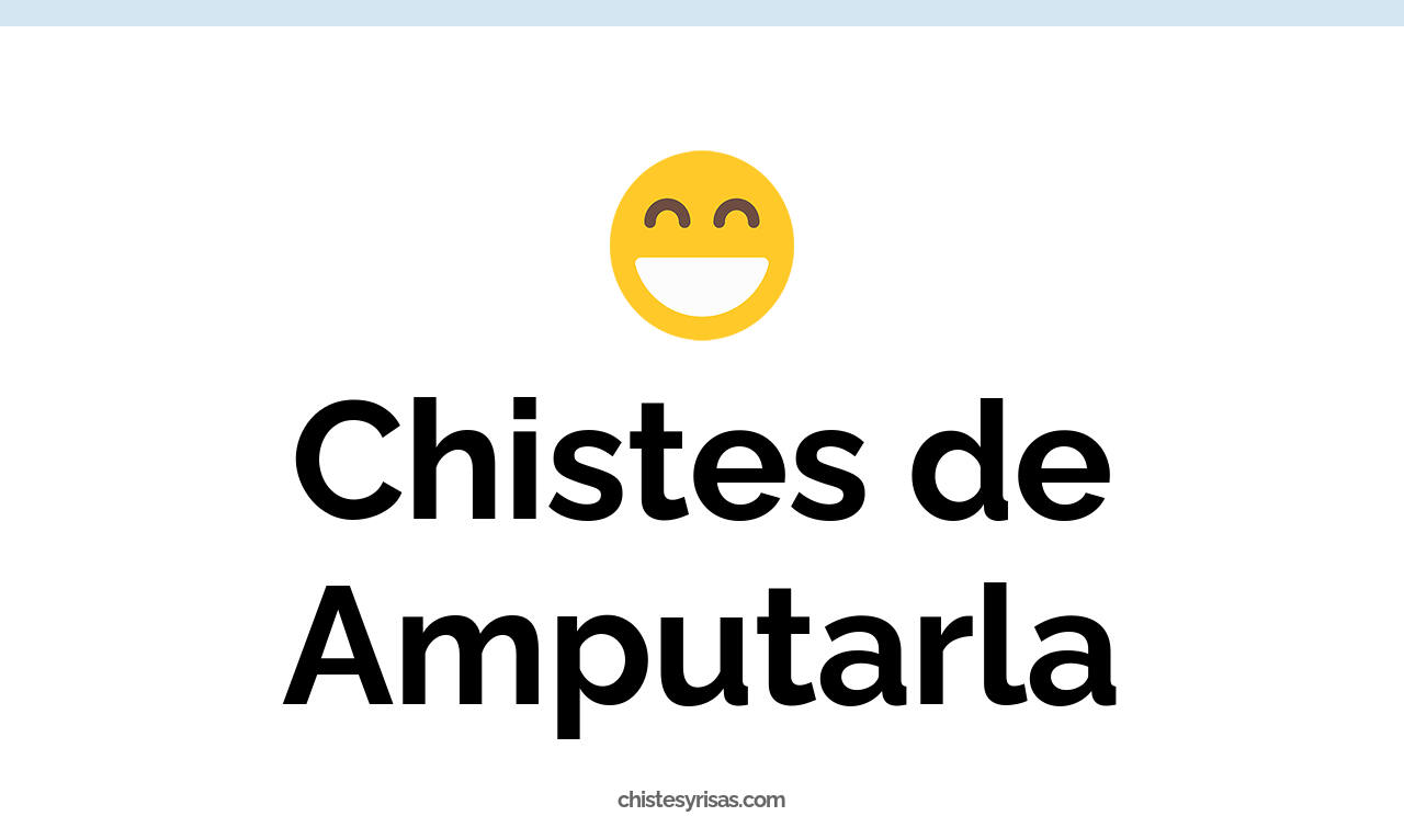 chistes de amputarla