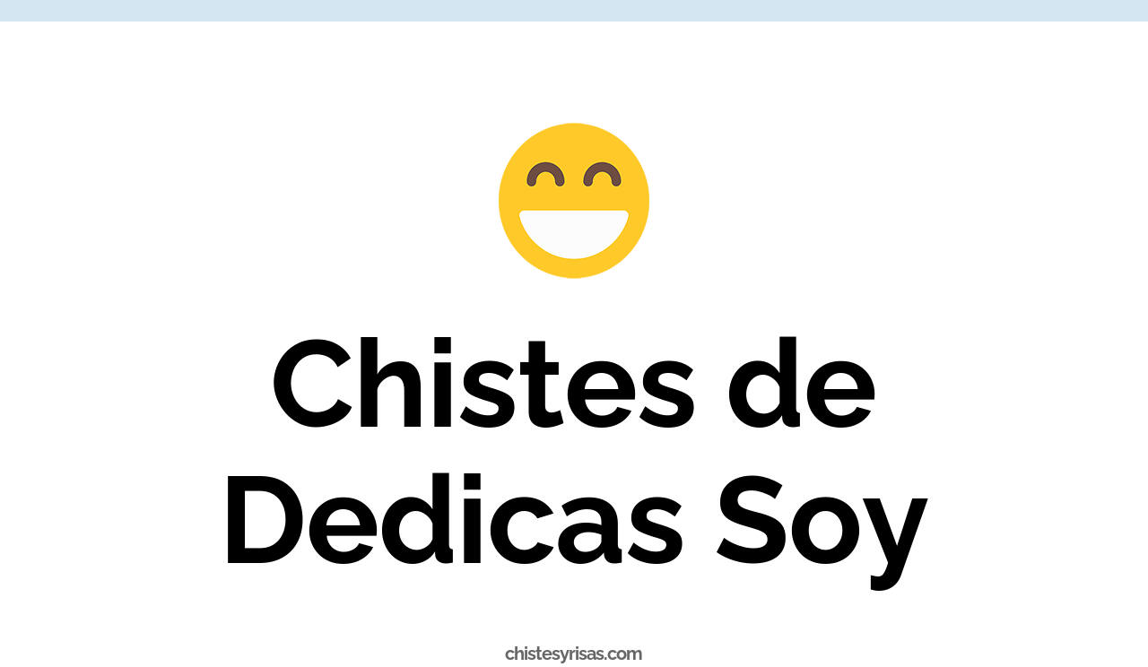 chistes de dedicas soy